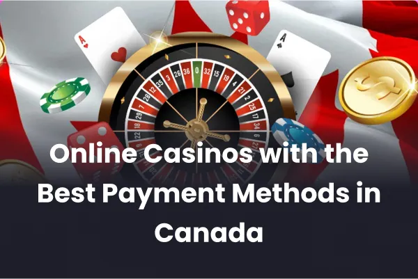 Online Casinos with the Best Payment Methods in Canada